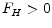  F_{H}>0