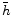  \bar{h}