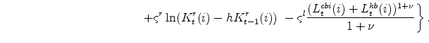 \displaystyle \ \ \ \ \ \ \ \ \ \ \ \ \ \ \ \ \ \ \ \ \ \ \ \ \ \ \ \ \ \ \ \ \ \ \left. +\varsigma^{r}\ln(K^{r}_{t}(i) - h K^{r}_{t-1}(i)) \ - \varsigma^{l} \frac{(L^{cbi}_{t}(i) + L^{kb}_{t}(i))^{1+\nu}}{1+\nu} \right\} .