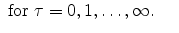 \displaystyle \;\mathrm{for}\;\tau=0,1,\ldots,\infty. \ \ \ \ 