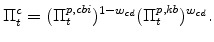\displaystyle \Pi^{c}_{t} = (\Pi^{p,cbi}_{t})^{1-w_{cd}}(\Pi^{p,kb}_{t})^{w_{cd}}.