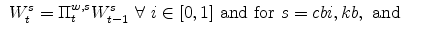\displaystyle \ W^{s}_{t}= \Pi^{w,s}_{t}W^{s}_{t-1} \ \forall \ i \in [0,1]\ {% \mathrm{and \ for}}\ s=cbi,kb, \ {\mathrm{and}}\ \ \ \ \ \ 