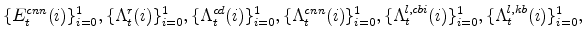 \displaystyle \{E^{cnn}_{t}(i)\}_{i=0}^{1}, \{\Lambda^{r}_{t}(i)\}_{i=0}^{1}, \{\Lambda^{cd}_{t}(i)\}_{i=0}^{1},\{\Lambda^{cnn}_{t}(i)\}_{i=0}^{1}, \{\Lambda^{l,cbi}_{t}(i)\}_{i=0}^{1},\{\Lambda^{l,kb}_{t}(i)\}_{i=0}^{1},