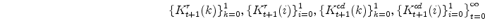 \displaystyle \ \ \ \ \ \ \ \ \ \ \ \ \ \ \ \ \ \ \ \ \ \ \ \ \ \ \ \ \ \ \ \ \ \ \ \ \ \ \ \ \left. \{K^{r}_{t+1}(k)\}_{k=0}^{1},\{K^{r}_{t+1}(i)\}_{i=0}^{1}, \{K^{cd}_{t+1}(k)\}_{k=0}^{1},\{K^{cd}_{t+1}(i)\}_{i=0}^{1} \right\}_{t=0}^{\infty}