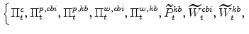 \displaystyle \left\{\Pi^{c}_{t}, \Pi^{p,cbi}_{t},\Pi^{p,kb}_{t}, \Pi^{w,cbi}_{t},\Pi^{w,kb}_{t}, \widetilde{P}% ^{kb}_{t},\widetilde{W}^{cbi}_{t},\widetilde{W}^{kb}_{t}, \right.