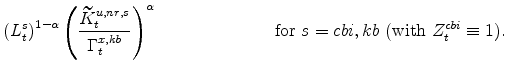 \displaystyle \left(L^{s}_{t}\right)^{1-\alpha} \left(\frac{\widetilde{K}^{u,nr,s}_{t}}{\Gamma^{x,kb}_{t}}\right)^{\alpha} \ \ \ \ \ \ \ \ \ \ \ \ \ \ \ \ \ \ \ \ \mathrm{for} \ s=cbi,kb\ (% \mathrm{with} \ Z^{cbi}_{t}\equiv 1).