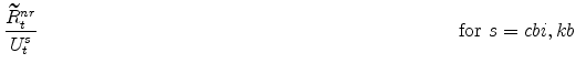 \displaystyle \frac{\widetilde{R}^{nr}_{t}}{% U^{s}_{t}} \ \ \ \ \ \ \ \ \ \ \ \ \ \ \ \ \ \ \ \ \ \ \ \ \ \ \ \ \ \ \ \ \ \ \ \ \ \ \ \ \ \ \ \ \ \ \ \ \ \ \ \ \ \ \ \ \ \ \ \ \ \ \ \ \ \mathrm{for} \ s=cbi,kb
