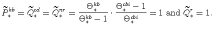 \displaystyle \widetilde{P}^{kb}_{\ast} =\widetilde{Q}^{cd}_{\ast} =\widetilde{Q}% ^{nr}_{\ast} =\frac{\Theta^{kb}_{\ast}}{\Theta^{kb}_{\ast}-1} \cdot \frac{\Theta^{cbi}_{\ast}-1}{\Theta^{cbi}_{\ast}}=1 \ {\mathrm{and}} \ \widetilde{Q}^{r}_{\ast}=1.