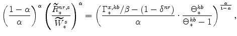 \displaystyle \left(% \frac{1-\alpha}{\alpha}\right)^{\alpha} \left(\frac{\widetilde{R}% ^{nr,s}_{\ast}}{\widetilde{W}^{s}_{\ast}}\right)^{\alpha} =\left(\frac{% \Gamma^{x,kb}_{\ast}/\beta-(1-\delta^{nr})} {\alpha} \cdot \frac{% \Theta^{kb}_{\ast}}{\Theta^{kb}_{\ast}-1} \right)^{\frac{\alpha}{1-\alpha }},