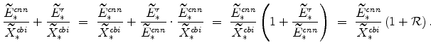\displaystyle \frac{\widetilde{E}_{\ast }^{cnn}}{\widetilde{X}_{\ast }^{cbi}}+\frac{\widetilde{E}_{\ast }^{r}}{\widetilde{X}_{\ast }^{cbi}}\ =\ \frac{\widetilde{E}_{\ast }^{cnn}}{\widetilde{X}_{\ast }^{cbi}}+\frac{% \widetilde{E}_{\ast }^{r}}{\widetilde{E}_{\ast }^{cnn}}\cdot \frac{% \widetilde{E}_{\ast }^{cnn}}{\widetilde{X}_{\ast }^{cbi}}\ =\ \frac{% \widetilde{E}_{\ast }^{cnn}}{\widetilde{X}_{\ast }^{cbi}}\left( 1+\frac{% \widetilde{E}_{\ast }^{r}}{\widetilde{E}_{\ast }^{cnn}}\right) \ =\ \frac{% \widetilde{E}_{\ast }^{cnn}}{\widetilde{X}_{\ast }^{cbi}}\left( 1+\mathcal{R}% \right).