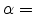  \alpha=