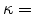  \kappa=