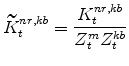 \displaystyle \widetilde{K}^{nr,kb}_{t}=\frac{K^{nr,kb}_{t}}{Z^{m}_{t}Z^{kb}_{t}}