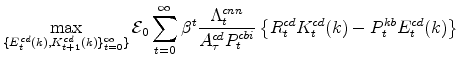 \displaystyle \max_{\{E^{cd}_{t}(k),K^{cd}_{t+1}(k)\}_{t=0}^{\infty}\}} \mathcal{E}_{0}\sum_{t=0}^{\infty} \beta^{t} \frac{\Lambda^{cnn}_{t}% }{A^{cd}_{\tau}P^{cbi}_{t}} \left \{R^{cd}_{t}K^{cd}_{t}(k)-P^{kb}_{t}E^{cd}_{t}(k) \right\}