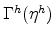  \Gamma^{h}(\eta^{h})