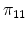 \displaystyle \pi_{11}