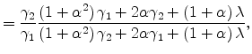 \displaystyle =\frac{\gamma_{2}}{\gamma_{1}}\frac{\left( 1+\alpha^{2}\right) \gamma _{1}+2\alpha\gamma_{2}+\left( 1+\alpha\right) \lambda}{\left( 1+\alpha ^{2}\right) \gamma_{2}+2\alpha\gamma_{1}+\left( 1+\alpha\right) \lambda },