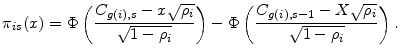 \displaystyle \ensuremath{\pi_{i s}}(x)= \Phi\left(\frac{\ensuremath{C_{g(i),s}}-x\sqrt{\rho_i}}{\sqrt{1-\rho_i}}\right) -\Phi\left(\frac{\ensuremath{C_{g(i),s-1}}-X\sqrt{\rho_i}}{\sqrt{1-\rho_i}}\right).