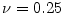  \ensuremath{\nu}=0.25