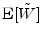  \ensuremath{{\rm E}\lbrack \tilde W\rbrack}