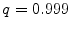  q=0.999