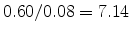  0.60/0.08=7.14