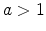  a>1