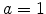  a=1