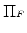  \Pi _{^{F}}