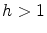  h>1