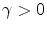  \gamma >0