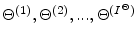  {\Theta^{(1)},\Theta^{(2)},...,\Theta^{(I^{\Theta})}}