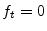  f_{t}=0