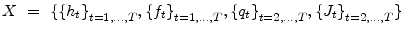 \displaystyle X~=~\{\{{h_{t}\}}_{t=1,...,T},{\{f_{t}\}}_{t=1,...,T},{\{q_{t}\}}_{t=2,...,T},{\{J_{t}\}}_{t=2,...,T}\}