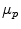  \mu_{p}