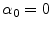  \alpha_{0}=0