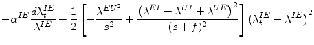\displaystyle -\alpha^{IE}\frac{d\lambda_{t}^{IE}}{\lambda^{IE}}+\frac{1}{2}\left[ -\frac{\lambda^{EU^{2}}}{s^{2}}+\frac{\left( \lambda^{EI}+\lambda ^{UI}+\lambda^{UE}\right) ^{2}}{(s+f)^{2}}\right] \left( \lambda_{t}% ^{IE}-\lambda^{IE}\right) ^{2}