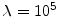  \lambda =10^{5}