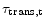  \tau_{\text{trans,t}}