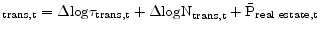 \displaystyle _{\text{trans,t}} = \Delta\text{log}\tau_{\text{trans,t}} + \Delta\text{logN}_{\text{trans,t}} + \bar{\text{P}}_{\text{real estate,t}}