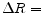 \displaystyle \Delta R =