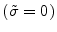  (\tilde{\sigma}=0)