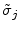  \tilde{\sigma}_{j}