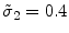  \tilde{\sigma}_2=0.4