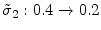  \tilde{\sigma}_{2}: 0.4 \rightarrow 0.2