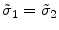  \tilde{\sigma}_{1}=\tilde{\sigma}_{2}