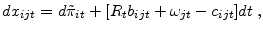 \displaystyle dx_{ijt} =d\tilde{\pi}_{it} +[R_{t}b_{ijt} +\omega_{jt} -c_{ijt} ]dt \;,