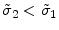  \tilde{\sigma}_{2}<\tilde{\sigma}_{1}