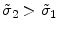  \tilde{\sigma}_{2}>\tilde{\sigma}_{1}
