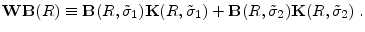 \displaystyle \mathbf{WB}(R)\equiv\mathbf{B}(R,\tilde{\sigma}_{1})\mathbf{K}(R,\tilde{\sigma}_{1})+\mathbf{B}(R,\tilde{\sigma}_{2})\mathbf{K}(R,\tilde{\sigma}_{2})\;.